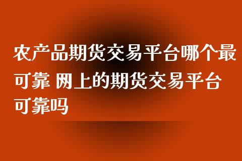 农产品期货交易平台哪个最可靠 网上的期货交易平台可靠吗