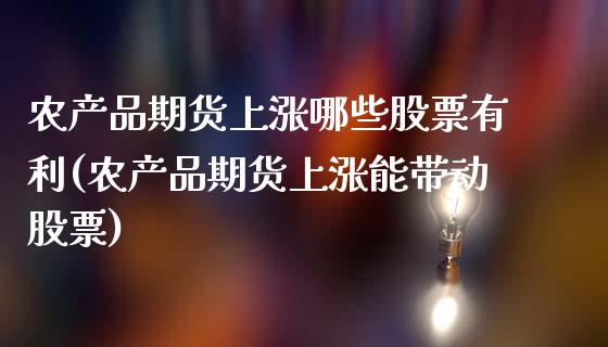 农产品期货上涨哪些股票有利(农产品期货上涨能带动股票)