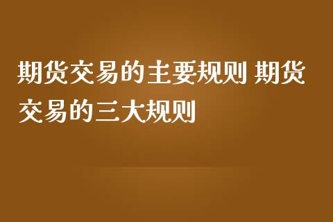 期货交易的主要规则 期货交易的三大规则