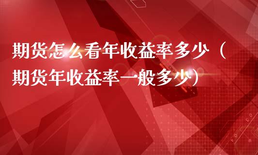 期货怎么看年收益率多少（期货年收益率一般多少）
