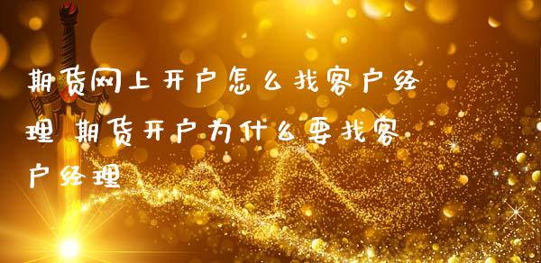 期货网上开户怎么找客户经理 期货开户为什么要找客户经理