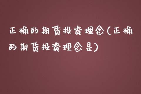 正确的期货投资理念(正确的期货投资理念是)