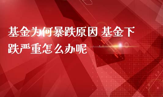 基金为何暴跌原因 基金下跌严重怎么办呢