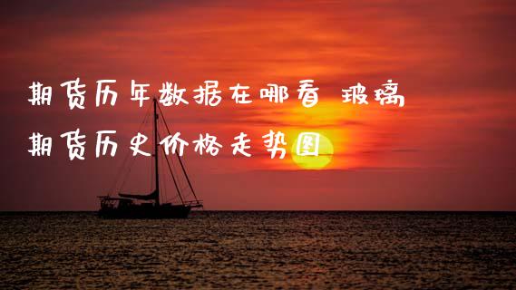 期货历年数据在哪看 玻璃期货历史价格走势图