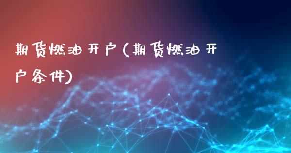 期货燃油开户(期货燃油开户条件)