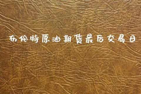 布伦特原油期货最后交易日