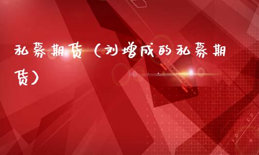 私募期货（刘增成的私募期货）