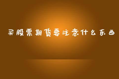 买股票期货要注意什么东西