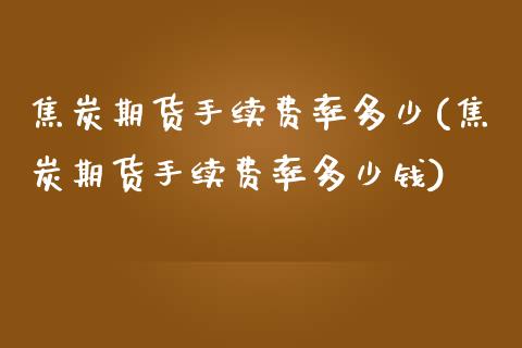 焦炭期货手续费率多少(焦炭期货手续费率多少钱)