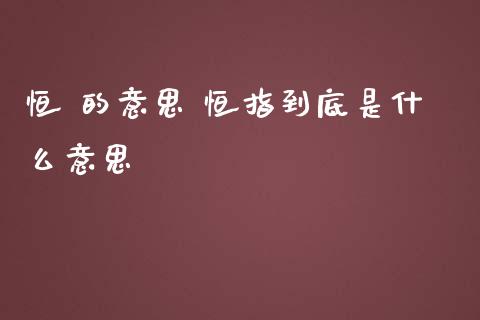 恒 的意思 恒指到底是什么意思