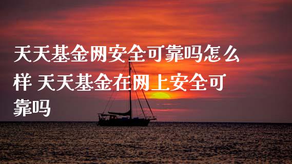 天天基金网安全可靠吗怎么样 天天基金在网上安全可靠吗
