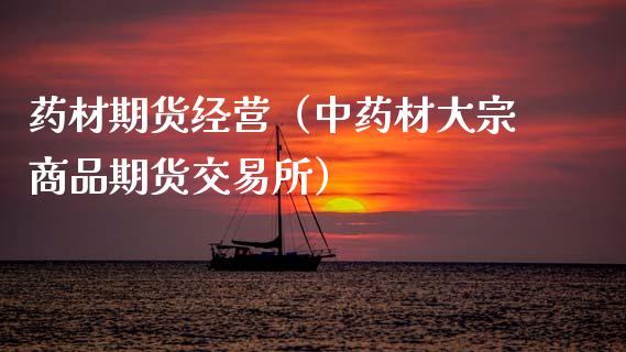 药材期货经营（中药材大宗商品期货交易所）