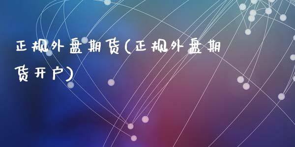 正规外盘期货(正规外盘期货开户)