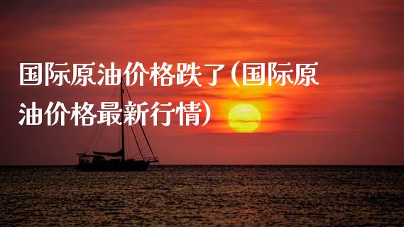 国际原油价格跌了(国际原油价格最新行情)