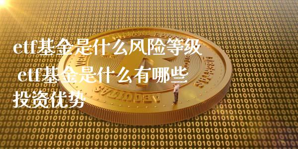 etf基金是什么风险等级 etf基金是什么有哪些投资优势