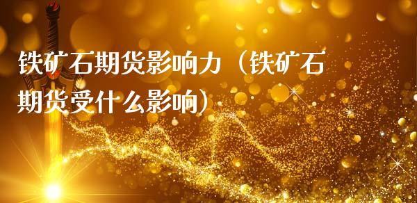 铁矿石期货影响力（铁矿石期货受什么影响）
