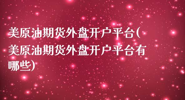 美原油期货外盘开户平台(美原油期货外盘开户平台有哪些)