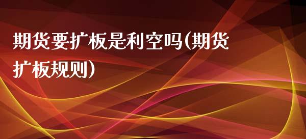 期货要扩板是利空吗(期货扩板规则)