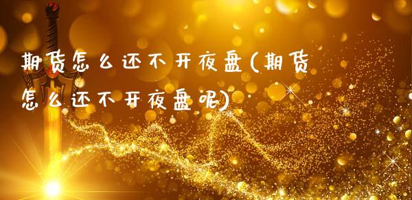 期货怎么还不开夜盘(期货怎么还不开夜盘呢)