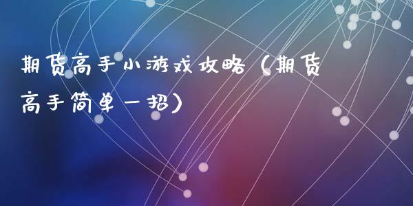 期货高手小游戏攻略（期货高手简单一招）