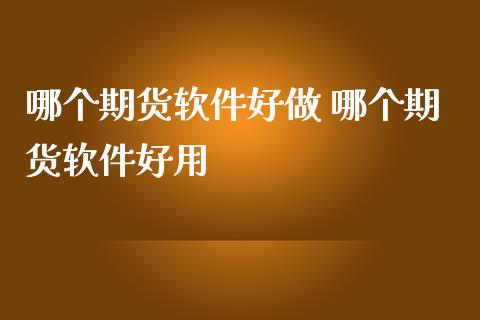 哪个期货软件好做 哪个期货软件好用