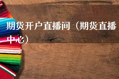 期货开户直播间（期货直播中心）