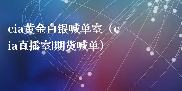 eia黄金白银喊单室（eia直播室|期货喊单）