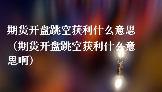 期货开盘跳空获利什么意思（期货开盘跳空获利什么意思啊）