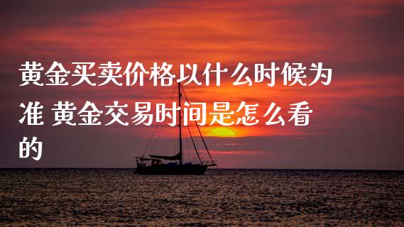 黄金买卖价格以什么时候为准 黄金交易时间是怎么看的