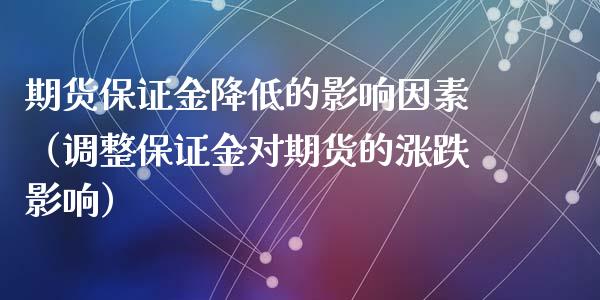 期货保证金降低的影响因素（调整保证金对期货的涨跌影响）
