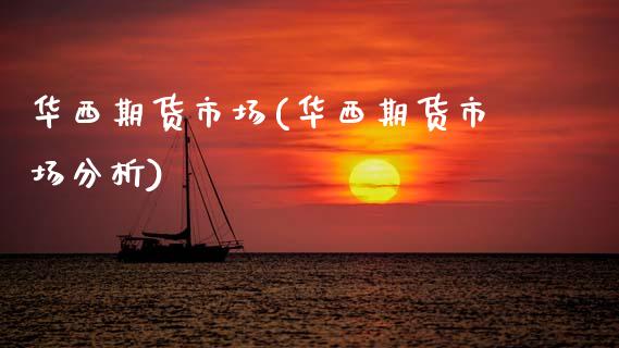 华西期货市场(华西期货市场分析)