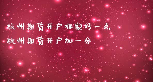 杭州期货开户哪家好一点 杭州期货开户加一分