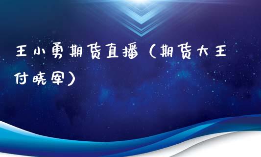 王小勇期货直播（期货大王付晓军）