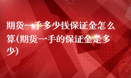 期货一手多少钱保证金怎么算(期货一手的保证金是多少)