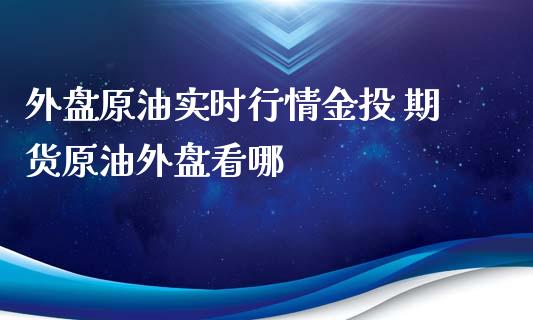 外盘原油实时行情 期货原油外盘看哪