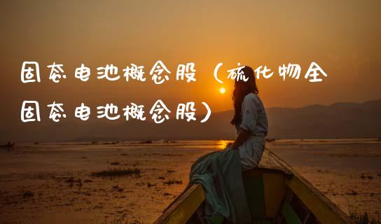 固态电池概念股（硫化物全固态电池概念股）