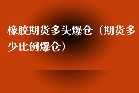 橡胶期货多头爆仓（期货多少比例爆仓）