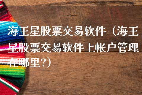 海王星股票交易软件（海王星股票交易软件上帐户管理在哪里?）