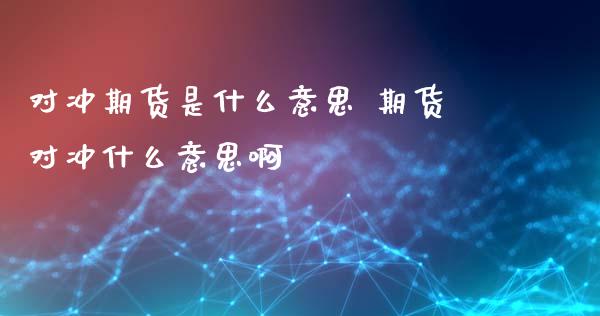 对冲期货是什么意思 期货对冲什么意思啊
