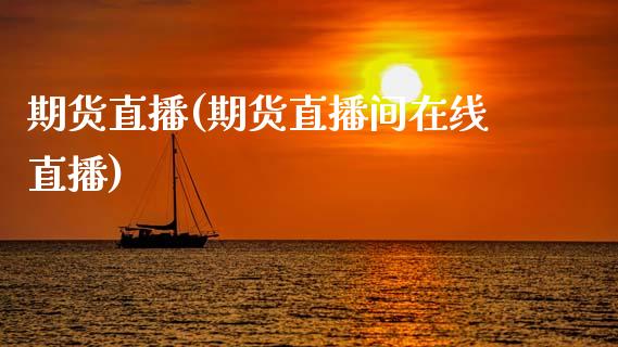 期货直播(期货直播间在线直播)