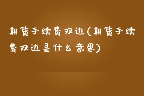 期货手续费双边(期货手续费双边是什么意思)