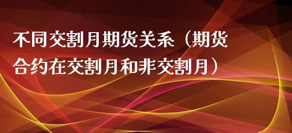 不同交割月期货关系（期货合约在交割月和非交割月）