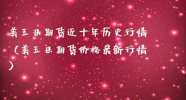 美玉米期货近十年历史行情（美玉米期货价格最新行情）
