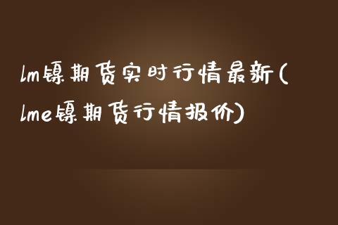 lm镍期货实时行情最新(lme镍期货行情报价)