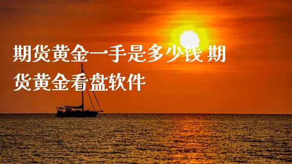 期货黄金一手是多少钱 期货黄金看盘软件