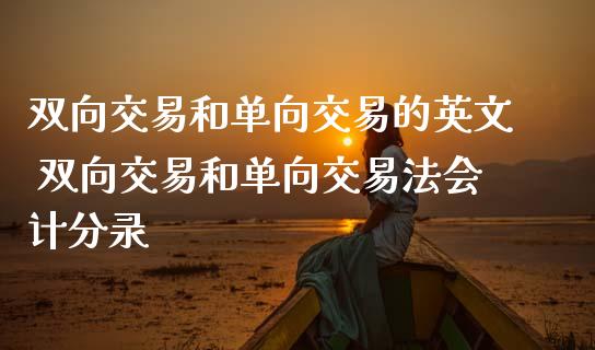双向交易和单向交易的英文 双向交易和单向交易法分录
