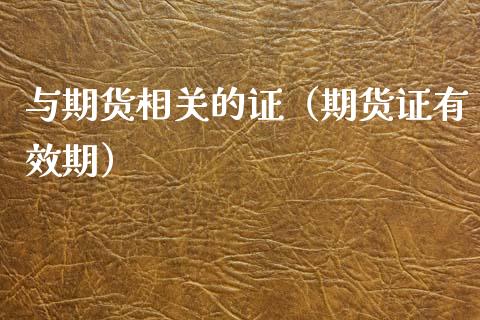与期货相关的证（期货证有效期）