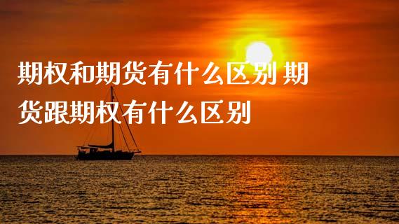 期权和期货有什么区别 期货跟期权有什么区别