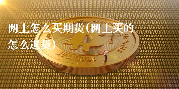 网上怎么买期货(网上买的怎么退货)