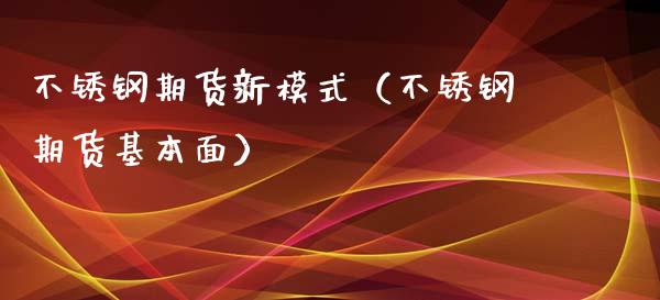 不锈钢期货新模式（不锈钢期货基本面）